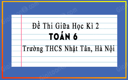 Đề thi giữa kì 2 Toán 6 năm 2022-2023 trường THCS Nhật Tân, Hà Nội
