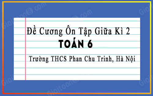Đề cương ôn tập giữa kì 2 toán 6 năm 2022-2023 trường THCS Phan Chu Trinh, Hà Nội