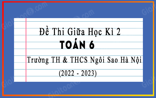 Đề thi giữa học kì 2 Toán 6 năm 2022-2023 trường TH & THCS Ngôi Sao Hà Nội