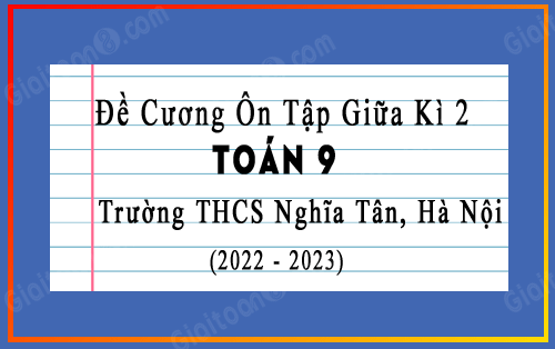 Đề cương ôn tập giữa kì 2 Toán 9 năm 2022-2023 trường THCS Nghĩa Tân, Hà Nội