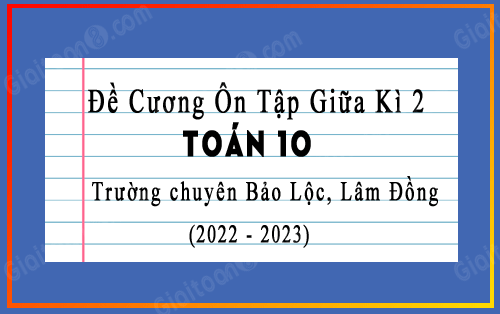 Đề cương ôn tập giữa kì 2 toán 10 năm 2022-2023 trường chuyên Bảo Lộc, Lâm Đồng
