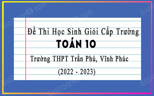 Đề thi học sinh giỏi Toán 10 năm 2022-2023 trường THPT Trần Phú, Vĩnh Phúc