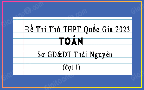 Đề thi thử tốt nghiệp THPT 2023 môn Toán sở GD&ĐT Thái Nguyên đợt 1