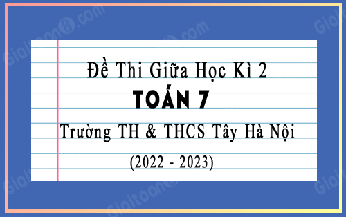 Đề thi giữa học kì 2 Toán 7 trường TH & THCS Tây Hà Nội năm 2022-2023