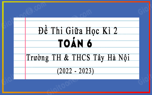 Đề thi giữa học kì 2 Toán 6 trường TH & THCS Tây Hà Nội năm 2022-2023