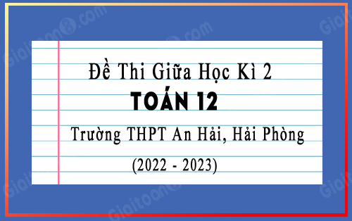 Đề thi giữa học kì 2 Toán 12 năm 2022-2023 trường THPT An Hải, Hải Phòng