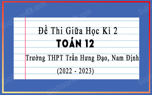 Đề thi giữa kì 2 Toán 12 trường THPT Trần Hưng Đạo, Nam Định năm 2022-2023