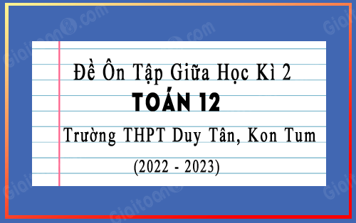 Đề cương ôn tập giữa kì 2 Toán 12 năm 2022-2023 trường THPT Duy Tân, Kon Tum
