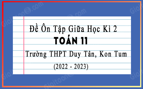 Đề cương ôn tập giữa kì 2 Toán 11 năm 2022-2023 trường THPT Duy Tân, Kon Tum