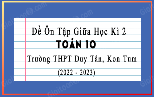 Đề cương ôn tập giữa kì 2 Toán 10 năm 2022-2023 trường THPT Duy Tân, Kon Tum