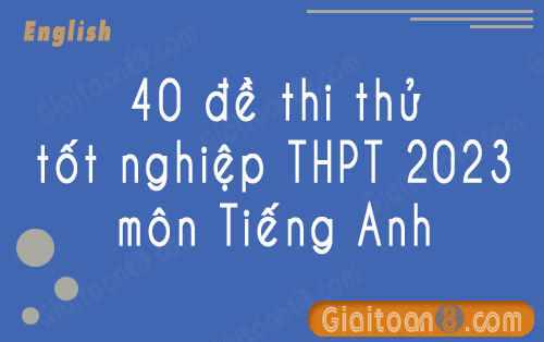 Tải file 40 đề thi thử tốt nghiệp THPT 2023 môn Tiếng Anh pdf