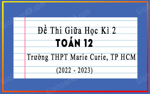 Đề thi giữa kì 2 Toán 12 năm 2022-2023 trường THPT Marie Curie, TP HCM