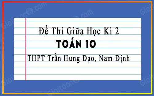 Đề thi giữa kì 2 Toán 10 trường THPT Trần Hưng Đạo, Nam Định năm 2022-2023