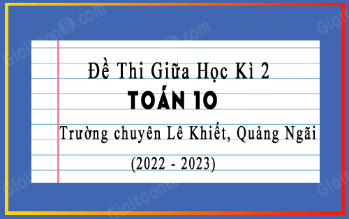 Đề thi giữa kì 2 Toán 10 năm 2022-2023 trường chuyên Lê Khiết, Quảng Ngãi