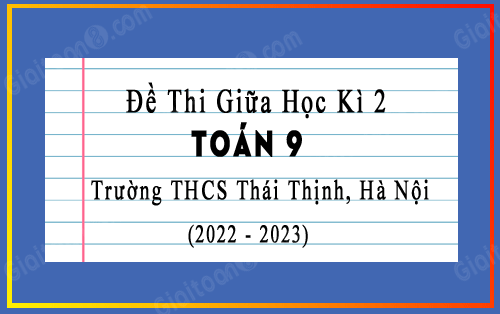 Đề thi giữa kì 2 Toán 9 năm 2022-2023 trường THCS Thái Thịnh, Hà Nội