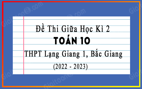 Đề thi giữa kì 2 Toán 10 trường THPT Lạng Giang 1, Bắc Giang năm 2022-2023