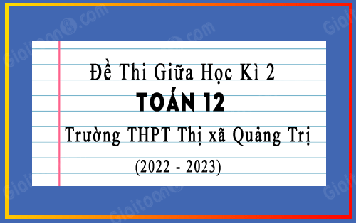 Đề thi giữa kì 2 Toán 12 trường THPT Thị xã Quảng Trị năm 2022-2023