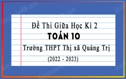 Đề thi giữa kì 2 Toán 10 trường THPT Thị xã Quảng Trị năm 2022-2023