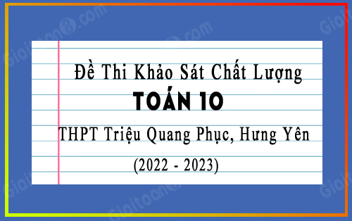 Đề khảo sát Toán 10 trường THPT Triệu Quang Phục, Hưng Yên lần 3 năm 2022-2023