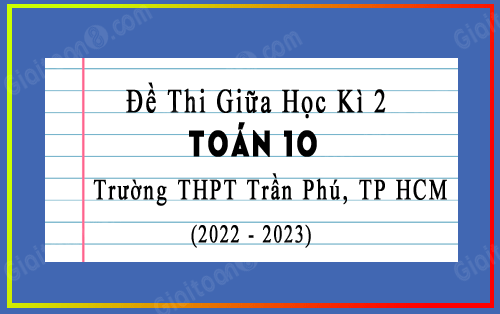 Đề thi giữa kì 2 Toán 10 năm 2022-2023 trường THPT Trần Phú, TP HCM