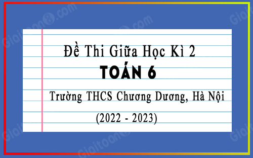 Đề thi giữa kì 2 Toán 6 trường THCS Chương Dương, Hà Nội năm 2022-2023