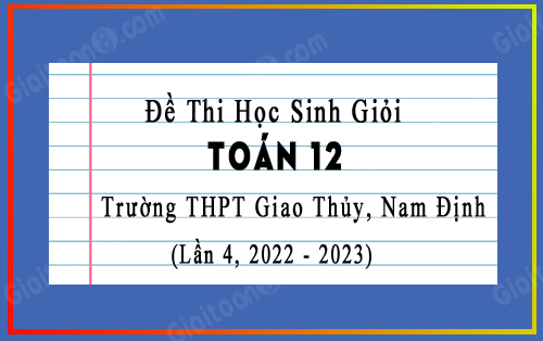 Đề thi HSG Toán 12 trường THPT Giao Thủy, Nam Định lần 4 năm 2022-2023