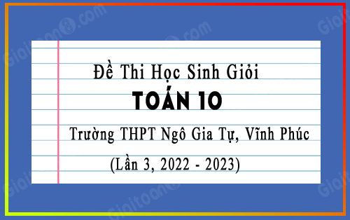 Đề thi HSG Toán 10 trường THPT Ngô Gia Tự, Vĩnh Phúc lần 3 năm 2022-2023