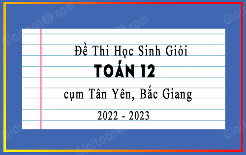 Đề thi học sinh giỏi Toán 12 cụm Tân Yên, Bắc Giang năm 2022-2023