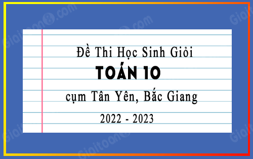 Đề thi học sinh giỏi Toán 10 cụm Tân Yên, Bắc Giang năm 2022-2023