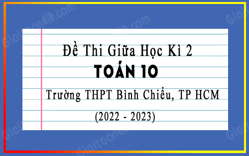 Đề thi giữa học kì 2 Toán 10 năm 2022-2023 trường THPT Bình Chiểu, TP HCM