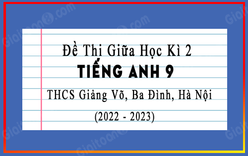 Đề thi giữa kì 2 Tiếng Anh 9 năm 2022-2023 trường THCS Giảng Võ, Hà Nội