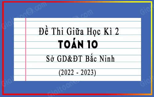 Đề thi giữa học kì 2 Toán 10 năm 2022-2023 sở GD&ĐT Bắc Ninh, có đáp án