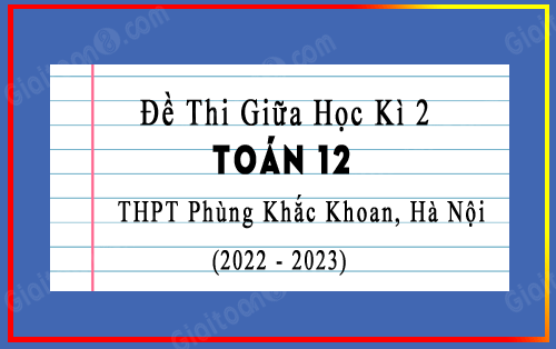 Đề thi giữa kì 2 Toán 12 năm 2022-2023 trường THPT Phùng Khắc Khoan, Hà Nội