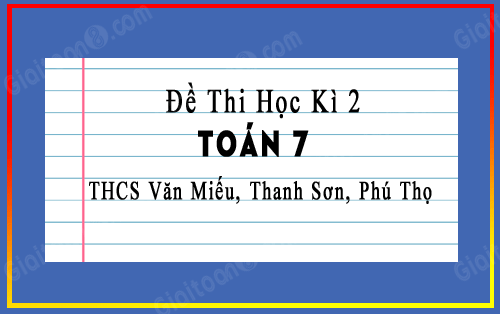 Đề thi học kì 2 Toán 7 trường THCS Văn Miếu, Thanh Sơn, Phú Thọ