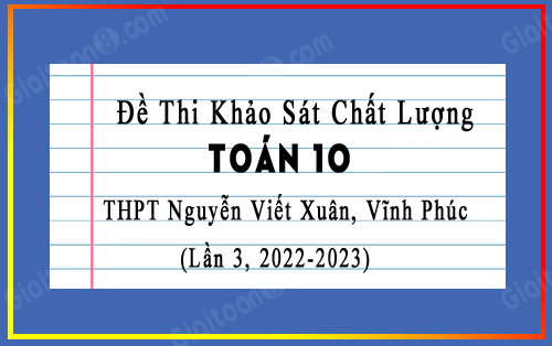 Đề KSCL Toán 10 trường THPT Nguyễn Viết Xuân, Vĩnh Phúc năm 2022-2023 lần 3