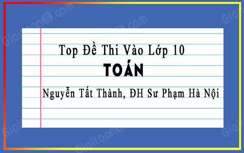 đề thi vào lớp 10 môn Toán trường Nguyễn Tất Thành, Đại học Sư Phạm Hà Nội