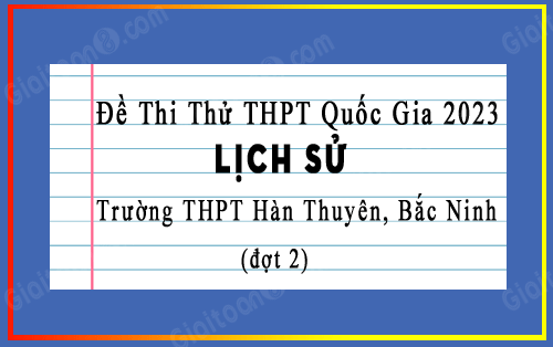 Đề thi thử tốt nghiệp THPT 2023 môn Sử trường THPT Hàn Thuyên, Bắc Ninh lần 2