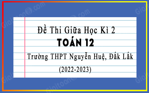 Đề thi giữa kì 2 Toán 12 năm 2022-2023 trường THPT Nguyễn Huệ, Đắk Lắk