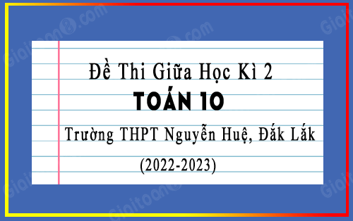 Đề thi giữa kì 2 Toán 10 năm 2022-2023 trường THPT Nguyễn Huệ, Đắk Lắk