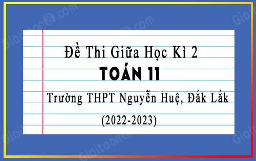 Đề thi giữa kì 2 Toán 11 năm 2022-2023 trường THPT Nguyễn Huệ, Đắk Lắk