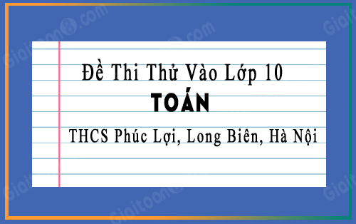 Đề thi thử vào 10 môn Toán trường THCS Phúc Lợi, Long Biên, Hà Nội