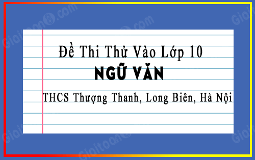 Đề thi thử vào 10 môn Văn trường THCS Thượng Thanh, Long Biên, Hà Nội