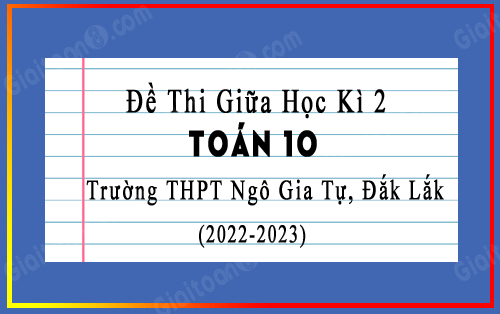 Đề thi giữa kì 2 Toán 10 năm 2022-2023 trường THPT Ngô Gia Tự, Đắk Lắk