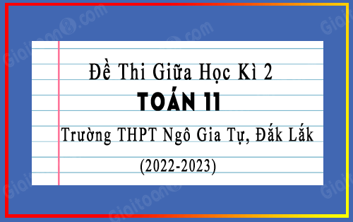 Đề thi giữa kì 2 Toán 11 năm 2022-2023 trường THPT Ngô Gia Tự, Đắk Lắk