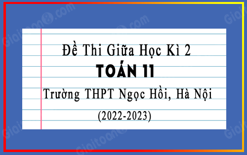 Đề thi giữa kì 2 Toán 11 năm 2022-2023 trường THPT Ngọc Hồi, Hà Nội