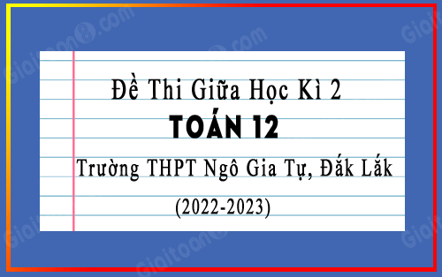 Đề thi giữa kì 2 Toán 12 năm 2022-2023 trường THPT Ngô Gia Tự, Đắk Lắk