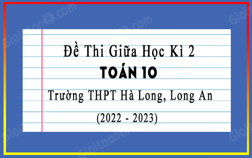 Đề thi giữa kì 2 Toán 10 năm 2022-2023 trường Hà Long, Long An