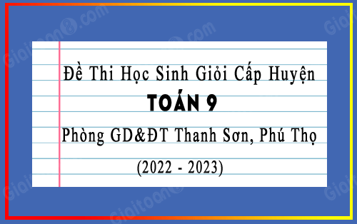 Đề thi hsg Toán 9 cấp huyện phòng GD&ĐT Thanh Sơn, Phú Thọ năm 2022-2023