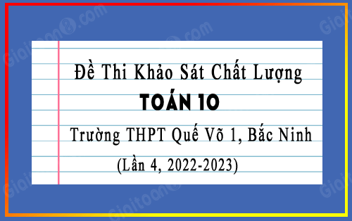 Đề KSCL Toán 10 năm 2022-2023 trường THPT Quế Võ 1, Bắc Ninh lần 4