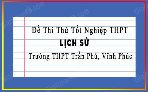 Đề thi thử THPT Quốc gia 2022 môn Lịch sử trường THPT Trần Phú, Vĩnh Phúc lần 1